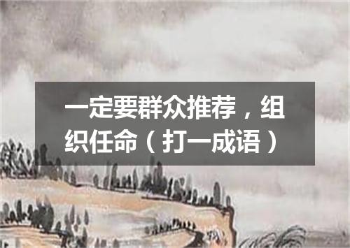 一定要群众推荐，组织任命（打一成语）