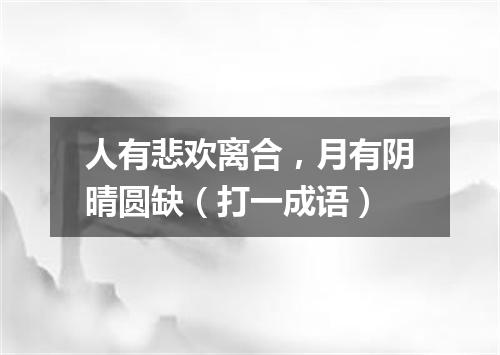 人有悲欢离合，月有阴晴圆缺（打一成语）