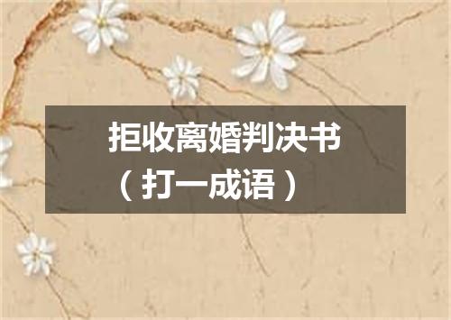 拒收离婚判决书（打一成语）