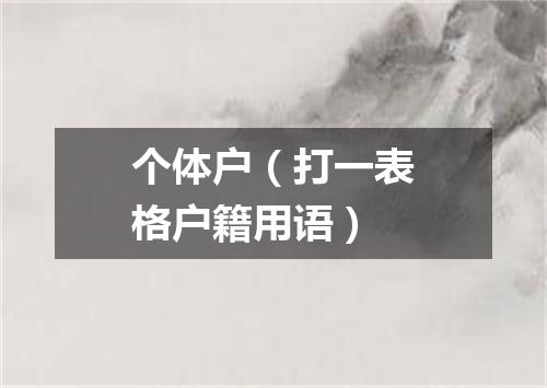 个体户（打一表格户籍用语）