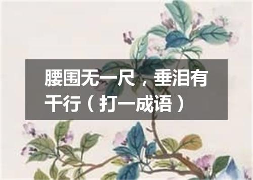 腰围无一尺，垂泪有千行（打一成语）