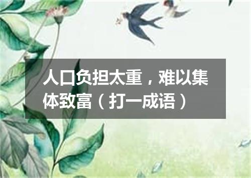 人口负担太重，难以集体致富（打一成语）