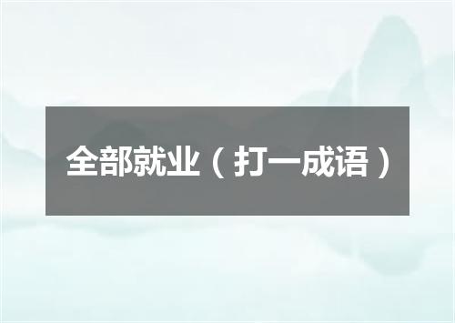 全部就业（打一成语）