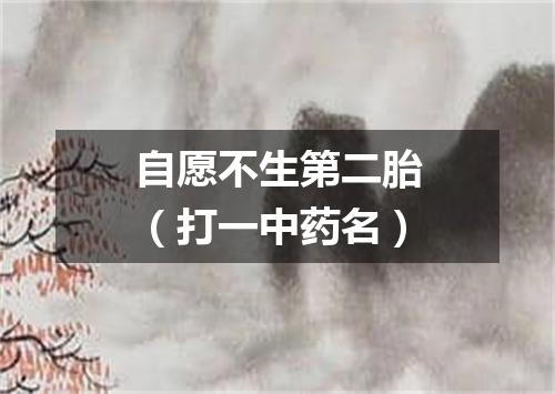自愿不生第二胎（打一中药名）