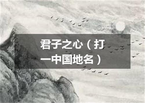 君子之心（打一中国地名）