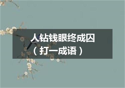 人钻钱眼终成囚（打一成语）