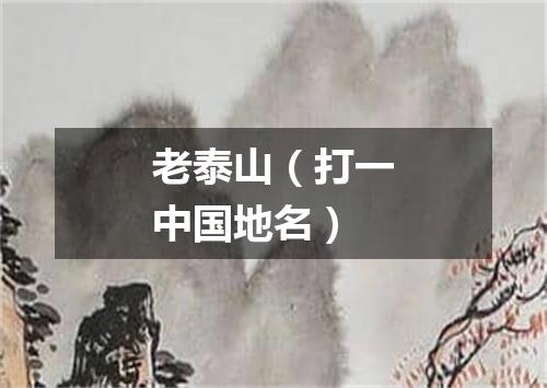 老泰山（打一中国地名）