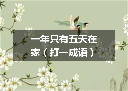 一年只有五天在家（打一成语）