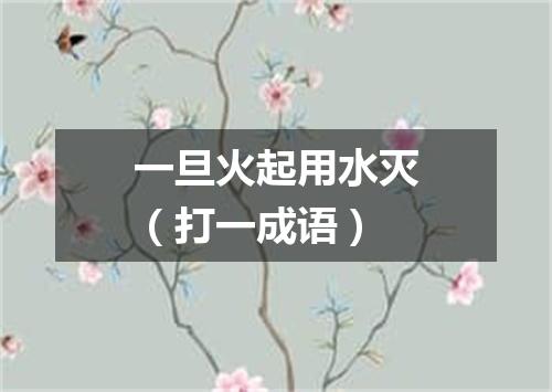 一旦火起用水灭（打一成语）