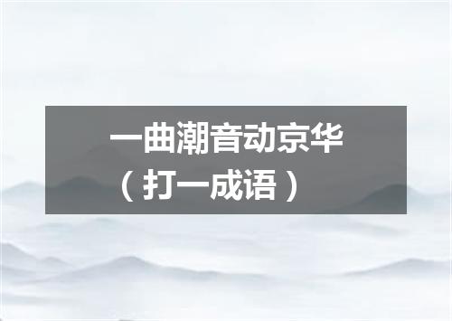 一曲潮音动京华（打一成语）