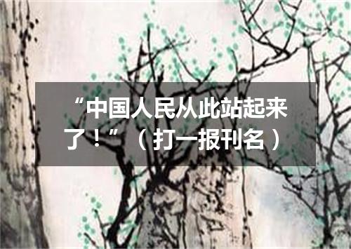 “中国人民从此站起来了！”（打一报刊名）