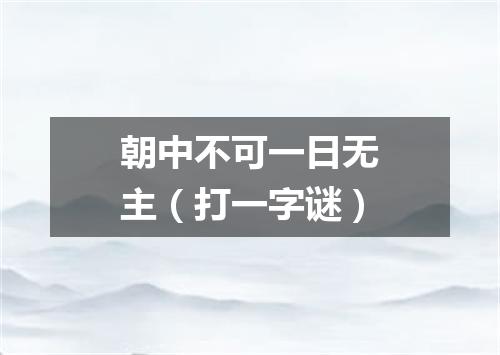 朝中不可一日无主（打一字谜）