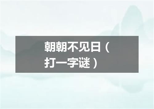 朝朝不见日（打一字谜）