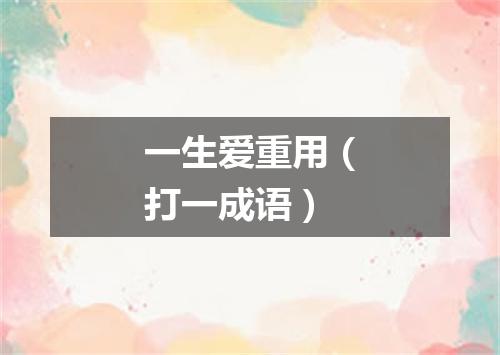 一生爱重用（打一成语）