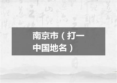 南京市（打一中国地名）