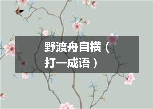 野渡舟自横（打一成语）