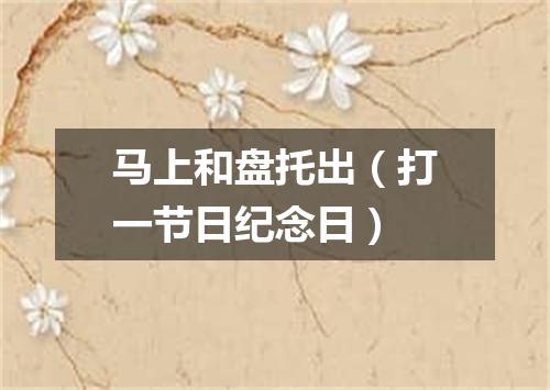马上和盘托出（打一节日纪念日）