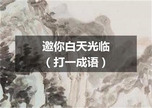 邀你白天光临（打一成语）