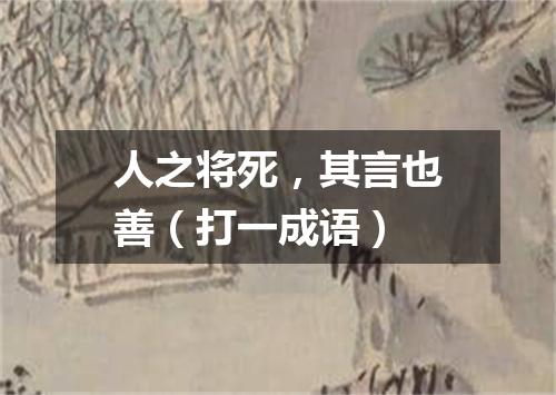 人之将死，其言也善（打一成语）