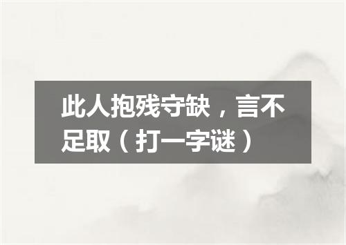 此人抱残守缺，言不足取（打一字谜）
