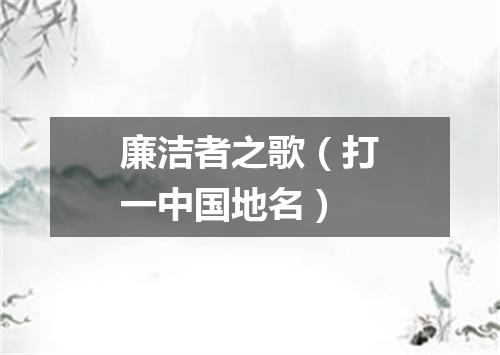 廉洁者之歌（打一中国地名）