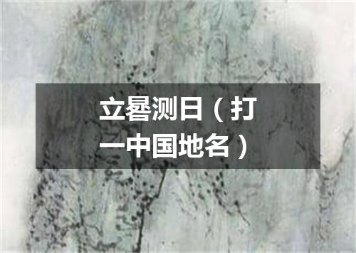 立晷测日（打一中国地名）