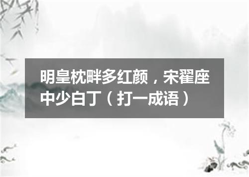 明皇枕畔多红颜，宋翟座中少白丁（打一成语）