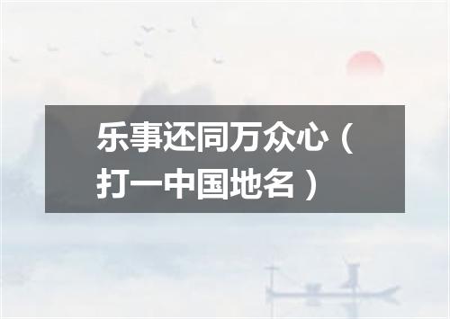 乐事还同万众心（打一中国地名）