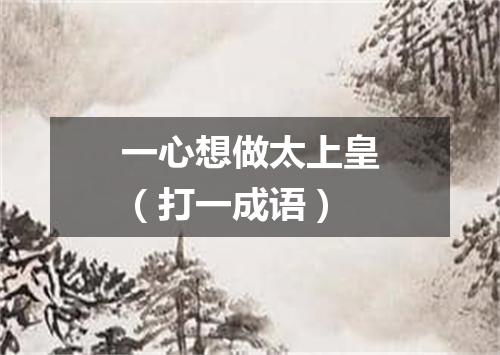 一心想做太上皇（打一成语）