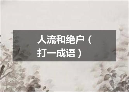 人流和绝户（打一成语）