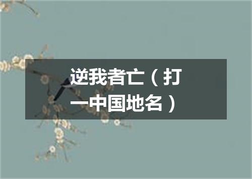 逆我者亡（打一中国地名）