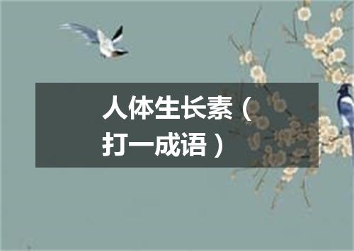 人体生长素（打一成语）