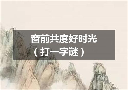 窗前共度好时光（打一字谜）