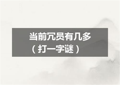 当前冗员有几多（打一字谜）