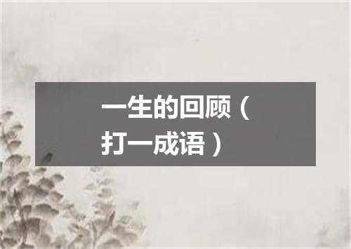 一生的回顾（打一成语）