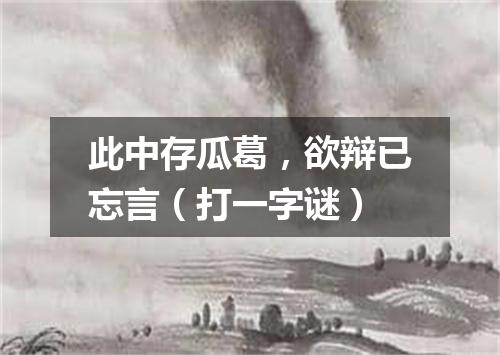此中存瓜葛，欲辩已忘言（打一字谜）