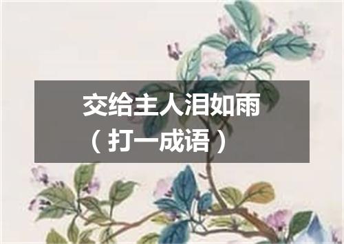 交给主人泪如雨（打一成语）