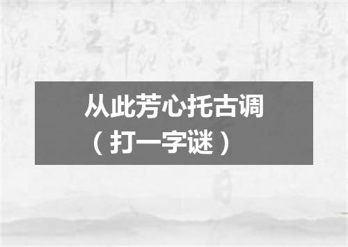 从此芳心托古调（打一字谜）