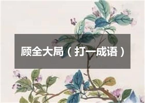 顾全大局（打一成语）