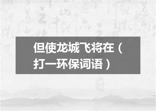 但使龙城飞将在（打一环保词语）