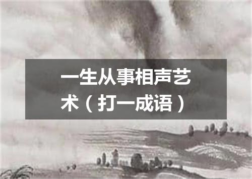 一生从事相声艺术（打一成语）