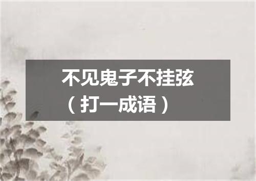 不见鬼子不挂弦（打一成语）