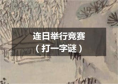 连日举行竞赛（打一字谜）