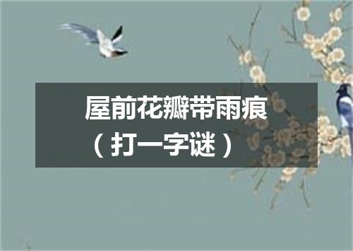 屋前花瓣带雨痕（打一字谜）