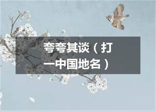 夸夸其谈（打一中国地名）