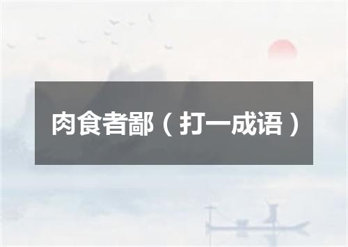 肉食者鄙（打一成语）