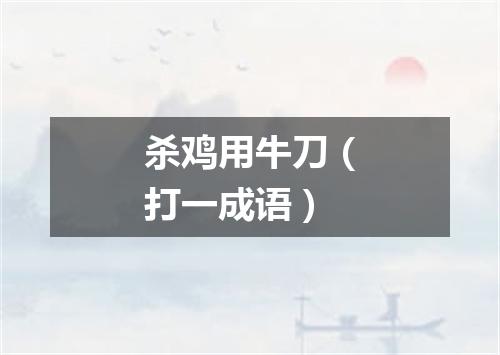 杀鸡用牛刀（打一成语）