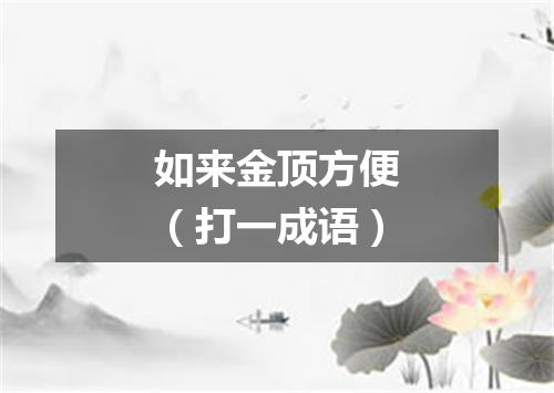 如来金顶方便（打一成语）