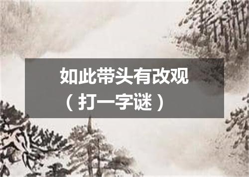 如此带头有改观（打一字谜）