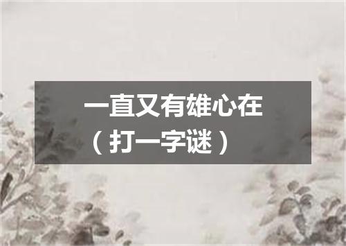 一直又有雄心在（打一字谜）